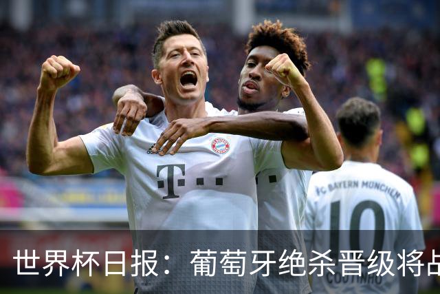 世界杯日报：葡萄牙绝杀晋级将战西班牙 德国队主帅或将下课