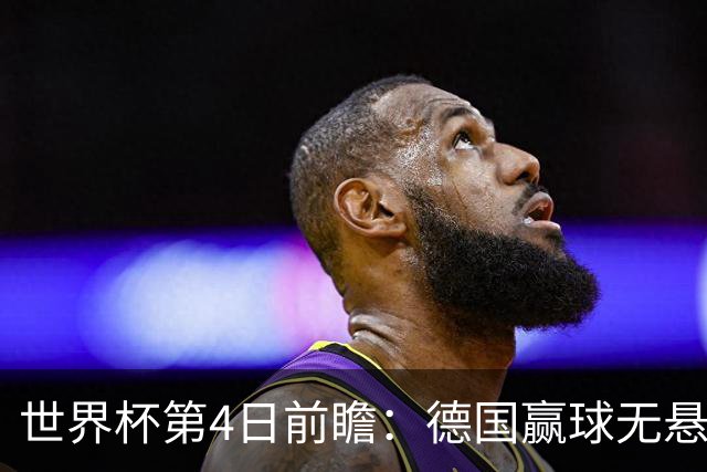 世界杯第4日前瞻：德国赢球无悬念 荷日激情对话有看点