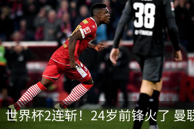 世界杯2连斩！24岁前锋火了 曼联球迷请愿：砸锅卖铁也要签他