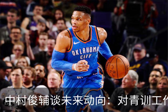 中村俊辅谈未来动向：对青训工作有兴趣，但执教去处未定