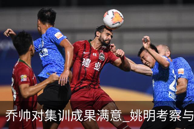 乔帅对集训成果满意 姚明考察与队员同吃同住