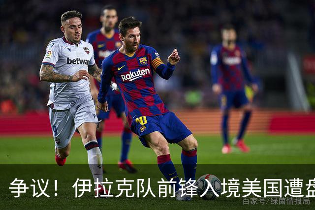 争议！伊拉克队前锋入境美国遭盘问7小时 球队摄影师被拒