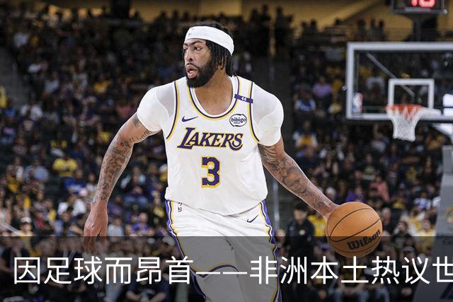 因足球而昂首——非洲本土热议世界杯集体突破