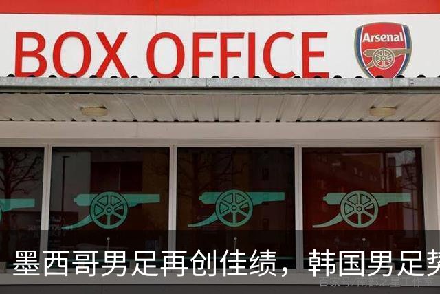 墨西哥男足再创佳绩，韩国男足势头强劲！