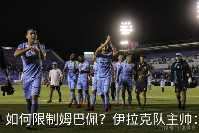 如何限制姆巴佩？伊拉克队主帅：我问过能不能上三个门将