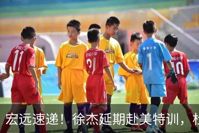 宏远速递！徐杰延期赴美特训，杜锋动态更新，威姆斯惜败祝铭震