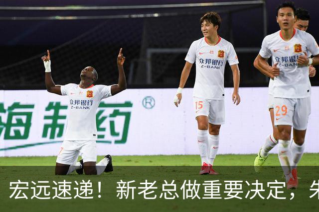 宏远速递！新老总做重要决定，朱芳雨回归交接，周鹏自告奋勇