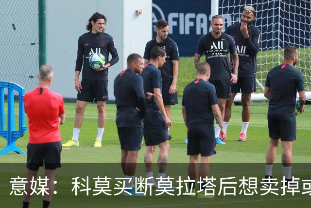 意媒：科莫买断莫拉塔后想卖掉或外租 米兰卸下了一个包袱
