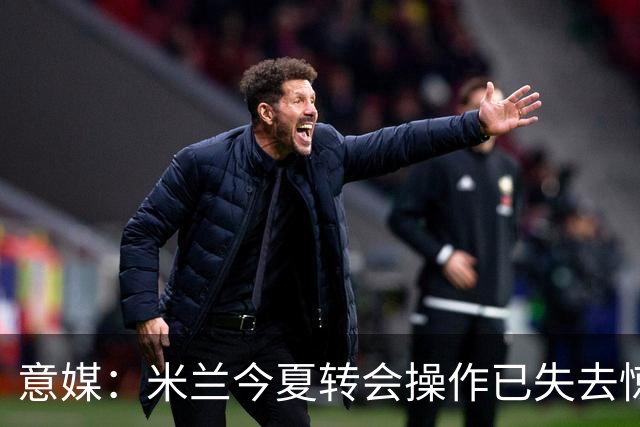 意媒：米兰今夏转会操作已失去惊喜，目前重点已转向出售球员