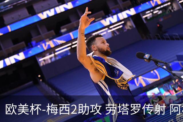 欧美杯-梅西2助攻 劳塔罗传射 阿根廷3-0胜意大利