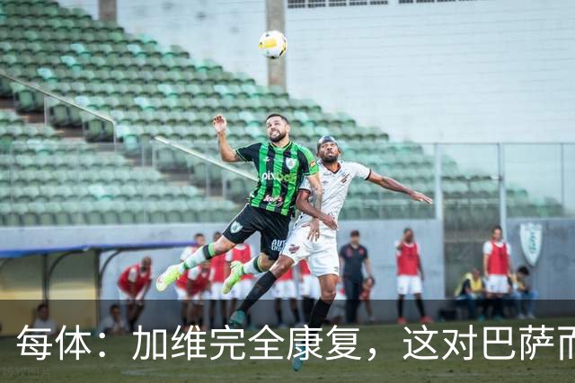 每体：加维完全康复，这对巴萨而言无异于顶级强援