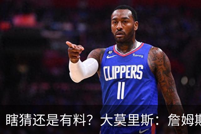 瞎猜还是有料？大莫里斯：詹姆斯和格林去骑士 哈登将加盟太阳