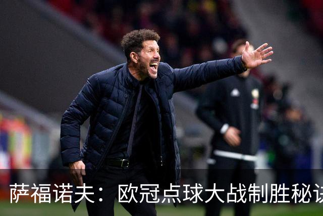萨福诺夫：欧冠点球大战制胜秘诀大揭秘！