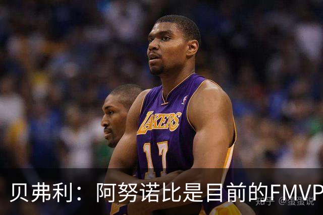 贝弗利：阿努诺比是目前的FMVP 他跟伦纳德学到了很多冠军经验