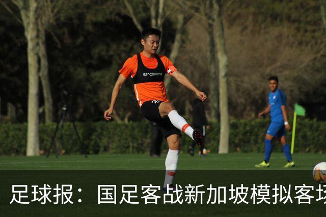 足球报：国足客战新加坡模拟客场比赛，考验球队发挥的稳定性
