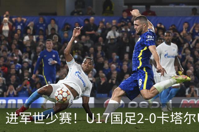 进军世少赛！U17国足2-0卡塔尔U17小组出线 何思凡破门张伯霖建功