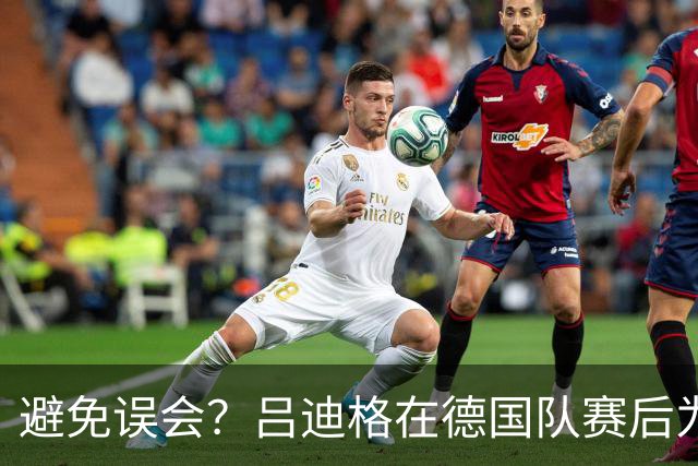 避免误会？吕迪格在德国队赛后为多件球衣签名，但拒绝了拜仁球衣