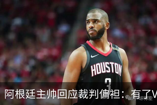 阿根廷主帅回应裁判偏袒：有了VAR系统 很难获得优待