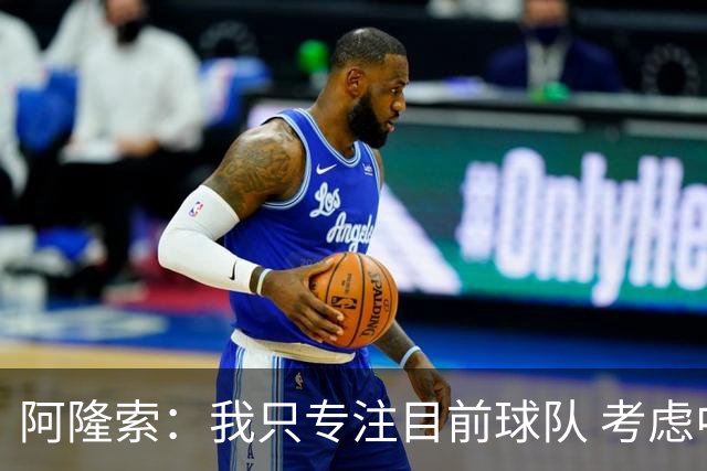 阿隆索：我只专注目前球队 考虑中长期会失去专注