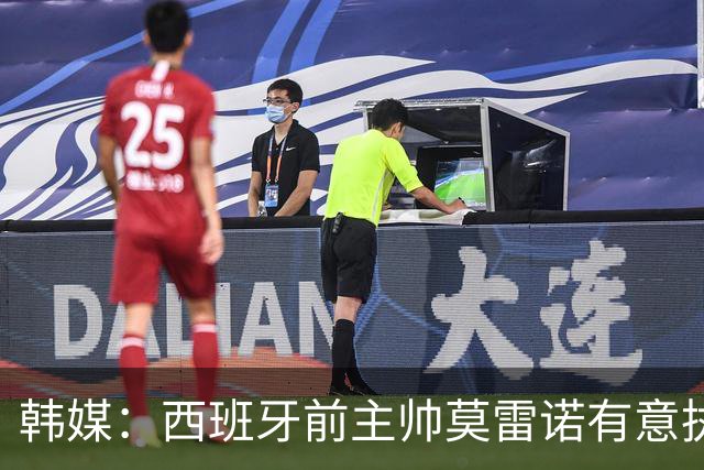 韩媒：西班牙前主帅莫雷诺有意执教韩国；3年前他就曾被韩国足协考虑