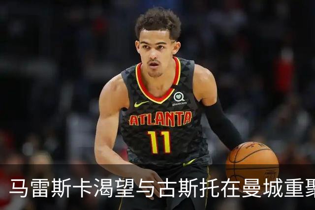 马雷斯卡渴望与古斯托在曼城重聚 切尔西标价7500万镑！