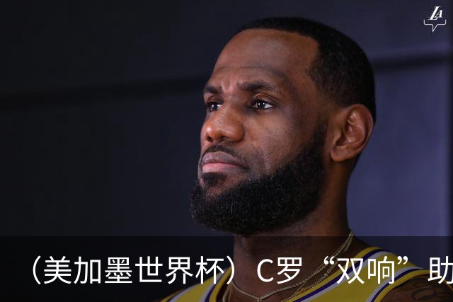 （美加墨世界杯）C罗“双响”助葡萄牙大胜 英格兰意外战平加纳