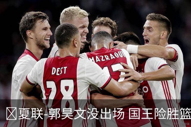 🏀夏联-郭昊文没出场 国王险胜篮网 阿卡夫29投25分