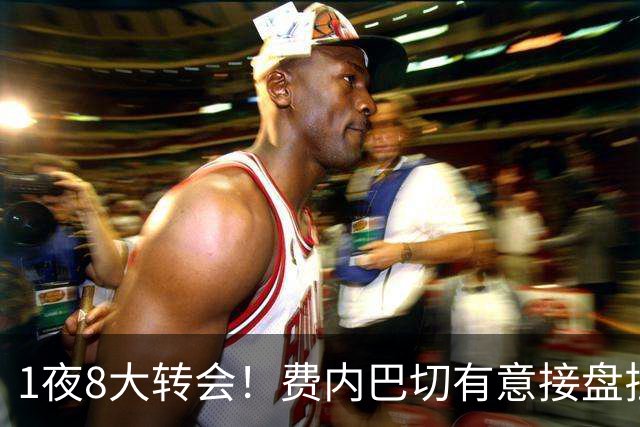 1夜8大转会！费内巴切有意接盘拉师傅，弗拉霍维奇等待巴萨邀约！