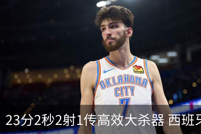 23分2秒2射1传高效大杀器 西班牙本场MVP：奥亚萨瓦尔